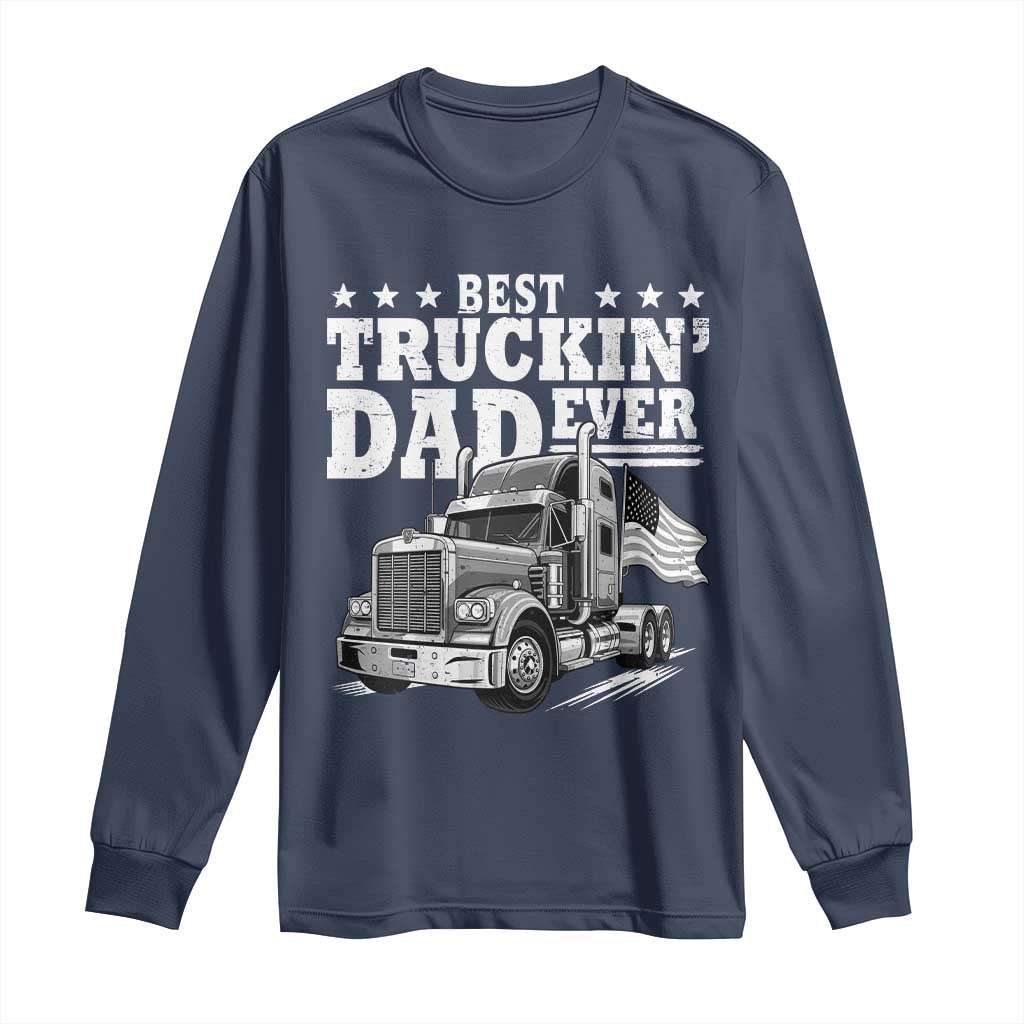 Best Truckin Dad Ever Long Sleeve Shirt Trucker Papa Fathers Day Gift