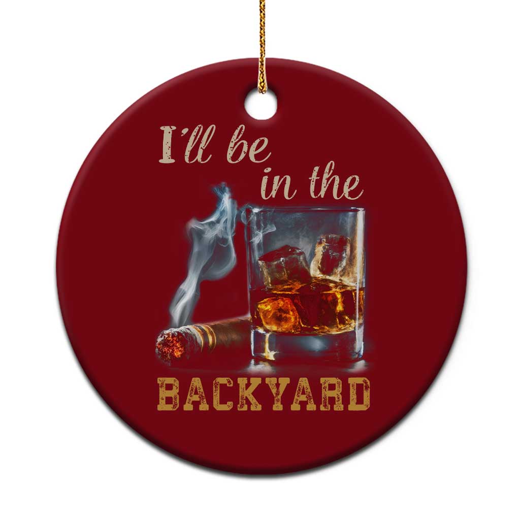 Cigar Bourbon Lovers Ceramic Ornament I Will Be In The Backyard