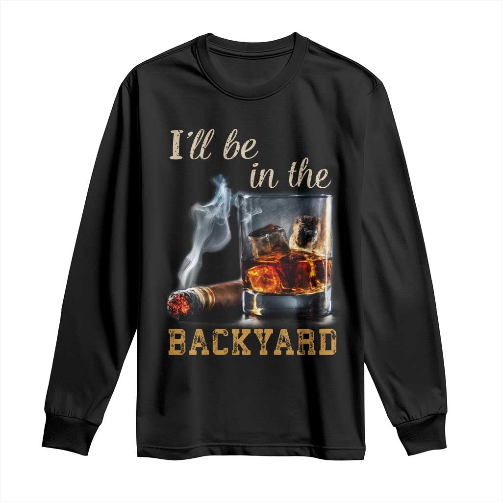 Cigar Bourbon Lovers Long Sleeve Shirt I Will Be In The Backyard
