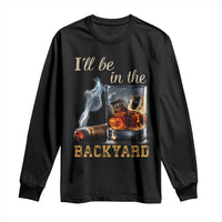 Cigar Bourbon Lovers Long Sleeve Shirt I Will Be In The Backyard