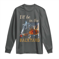 Cigar Bourbon Lovers Long Sleeve Shirt I Will Be In The Backyard
