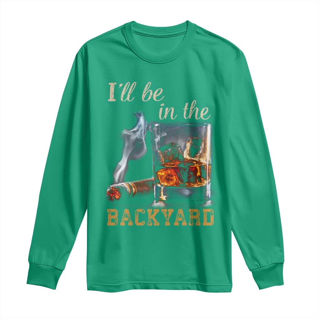 Cigar Bourbon Lovers Long Sleeve Shirt I Will Be In The Backyard