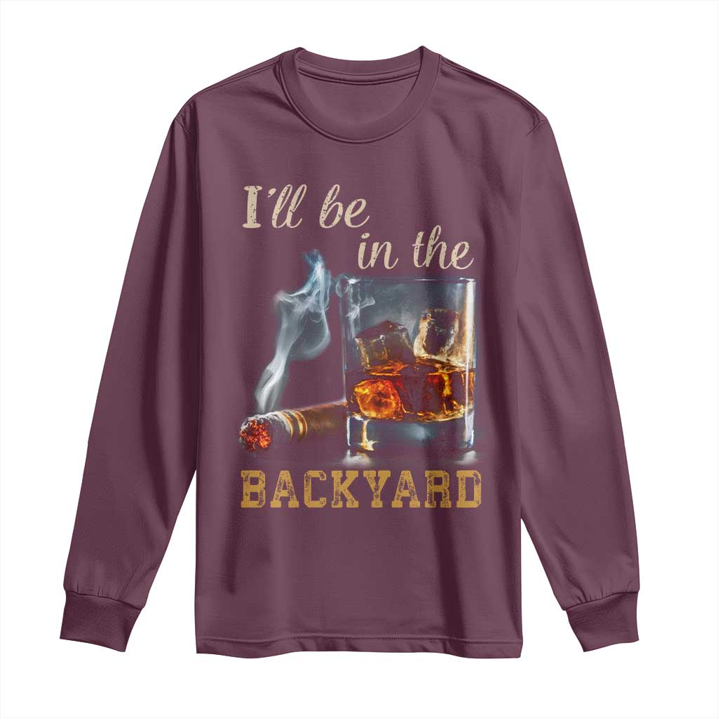 Cigar Bourbon Lovers Long Sleeve Shirt I Will Be In The Backyard