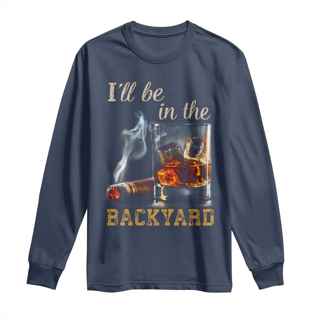 Cigar Bourbon Lovers Long Sleeve Shirt I Will Be In The Backyard
