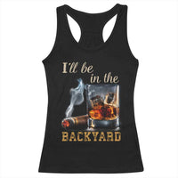 Cigar Bourbon Lovers Racerback Tank Top I Will Be In The Backyard
