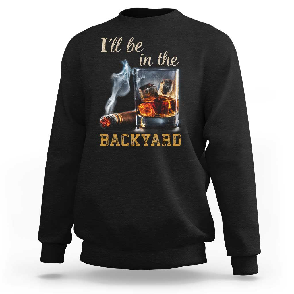 Cigar Bourbon Lovers Sweatshirt I Will Be In The Backyard