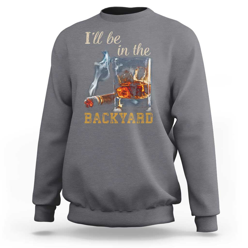 Cigar Bourbon Lovers Sweatshirt I Will Be In The Backyard