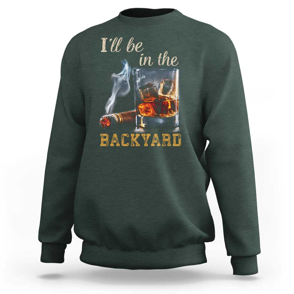 Cigar Bourbon Lovers Sweatshirt I Will Be In The Backyard