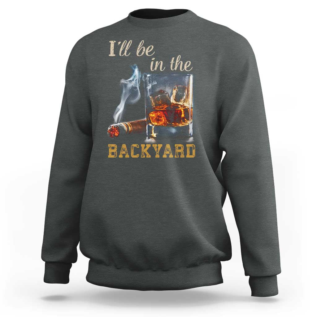 Cigar Bourbon Lovers Sweatshirt I Will Be In The Backyard
