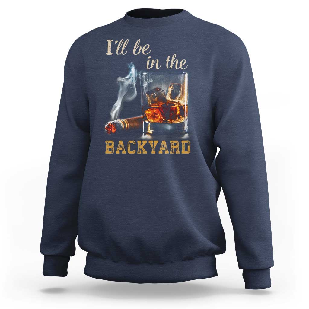 Cigar Bourbon Lovers Sweatshirt I Will Be In The Backyard