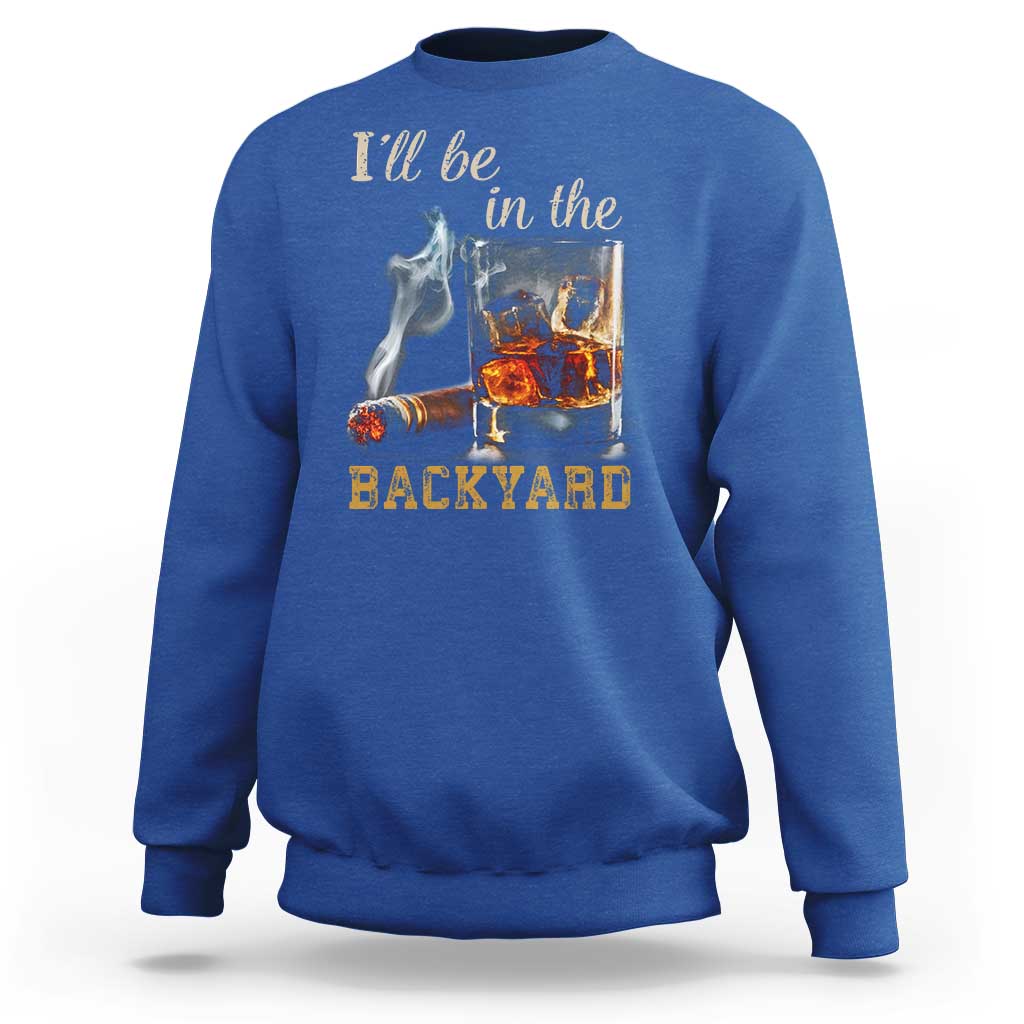 Cigar Bourbon Lovers Sweatshirt I Will Be In The Backyard