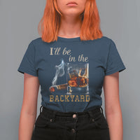 Cigar Bourbon Lovers T Shirt For Women I Will Be In The Backyard