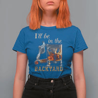 Cigar Bourbon Lovers T Shirt For Women I Will Be In The Backyard