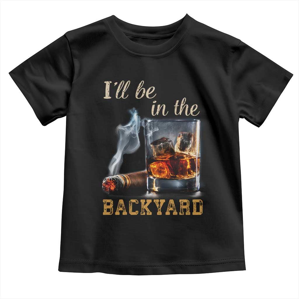 Cigar Bourbon Lovers Toddler T Shirt I Will Be In The Backyard