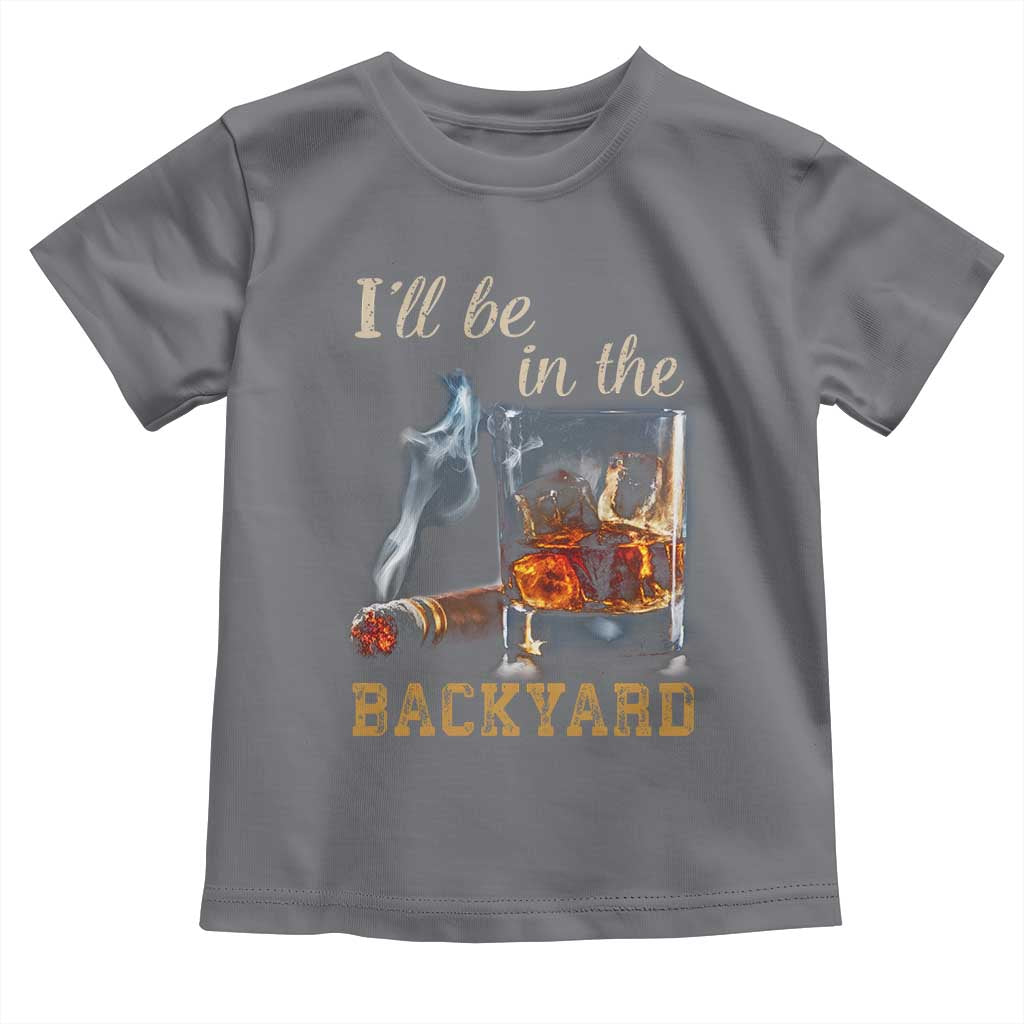 Cigar Bourbon Lovers Toddler T Shirt I Will Be In The Backyard