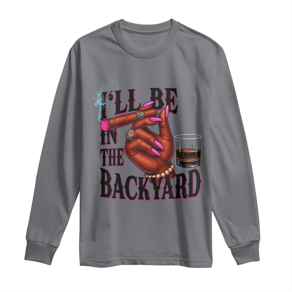 Bourbon And Cigar Lover Long Sleeve Shirt I Will Be In The Backyard