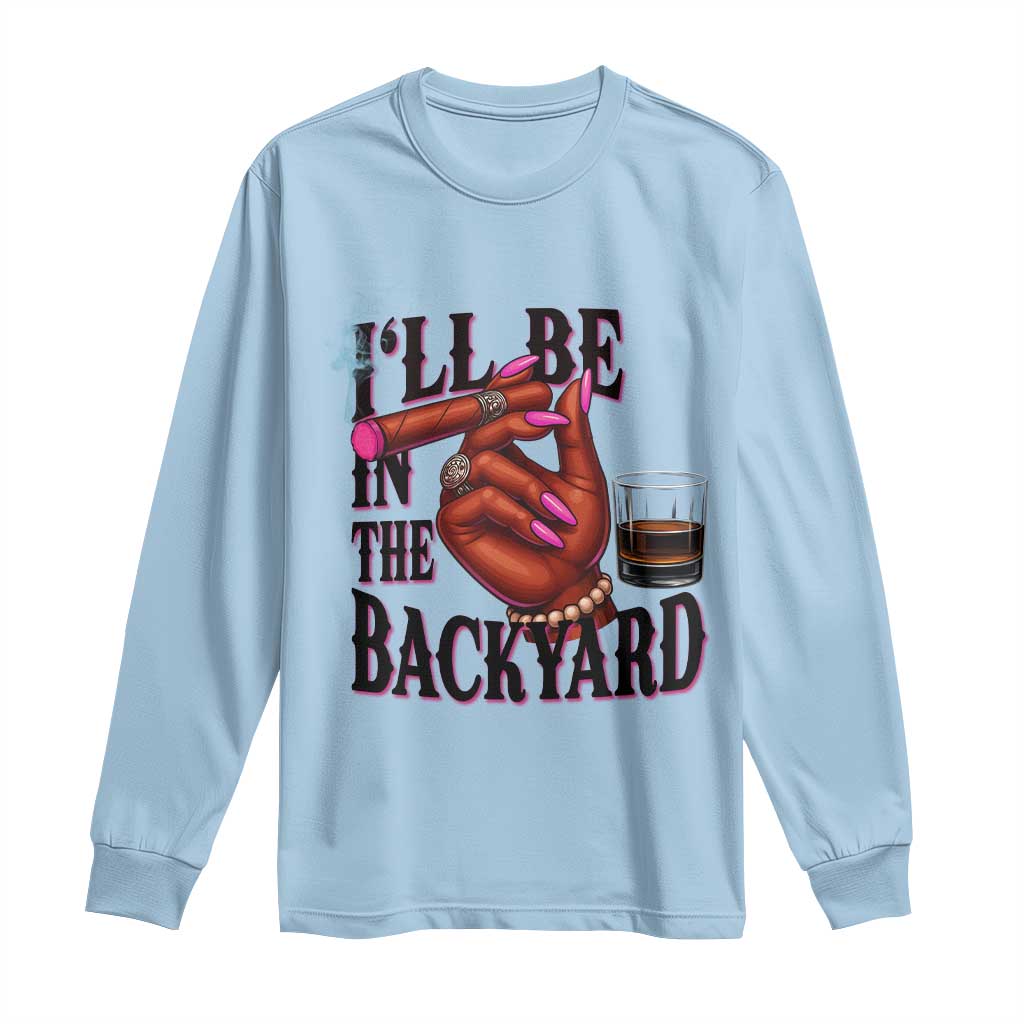 Bourbon And Cigar Lover Long Sleeve Shirt I Will Be In The Backyard