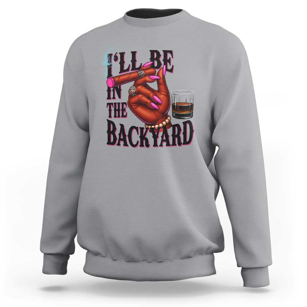 Bourbon And Cigar Lover Sweatshirt I Will Be In The Backyard