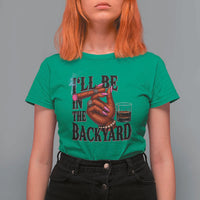 Bourbon And Cigar Lover T Shirt For Women I Will Be In The Backyard
