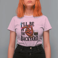 Bourbon And Cigar Lover T Shirt For Women I Will Be In The Backyard