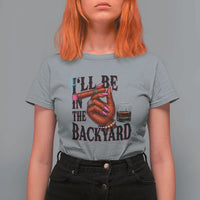 Bourbon And Cigar Lover T Shirt For Women I Will Be In The Backyard