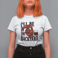 Bourbon And Cigar Lover T Shirt For Women I Will Be In The Backyard