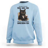 Funny Sarcastic Cat Sweatshirt Everything Will Kill You So Choose Something Fun - Wonder Print Shop