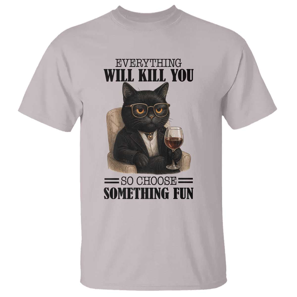 Funny Sarcastic Cat T Shirt Everything Will Kill You So Choose Something Fun - Wonder Print Shop