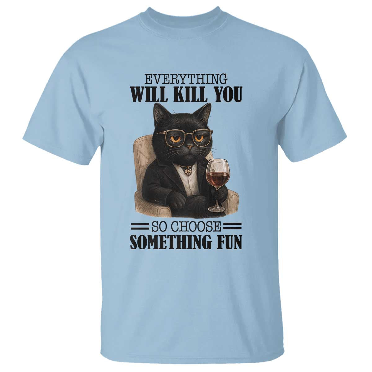 Funny Sarcastic Cat T Shirt Everything Will Kill You So Choose Something Fun - Wonder Print Shop