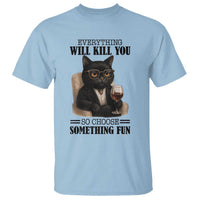 Funny Sarcastic Cat T Shirt Everything Will Kill You So Choose Something Fun - Wonder Print Shop
