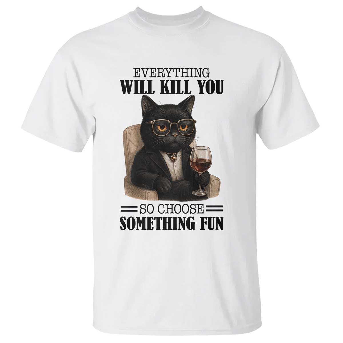 Funny Sarcastic Cat T Shirt Everything Will Kill You So Choose Something Fun - Wonder Print Shop