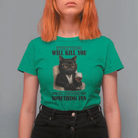 Funny Sarcastic Cat T Shirt For Women Everything Will Kill You So Choose Something Fun - Wonder Print Shop