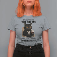Funny Sarcastic Cat T Shirt For Women Everything Will Kill You So Choose Something Fun - Wonder Print Shop