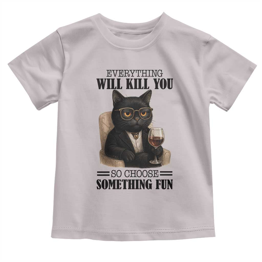 Funny Sarcastic Cat Toddler T Shirt Everything Will Kill You So Choose Something Fun - Wonder Print Shop