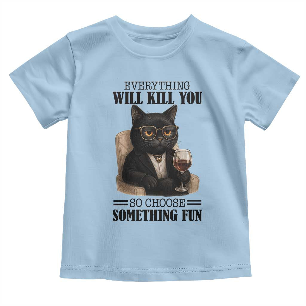 Funny Sarcastic Cat Toddler T Shirt Everything Will Kill You So Choose Something Fun - Wonder Print Shop