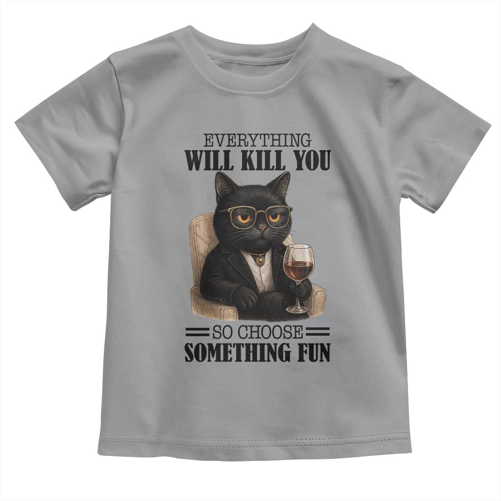 Funny Sarcastic Cat Toddler T Shirt Everything Will Kill You So Choose Something Fun - Wonder Print Shop