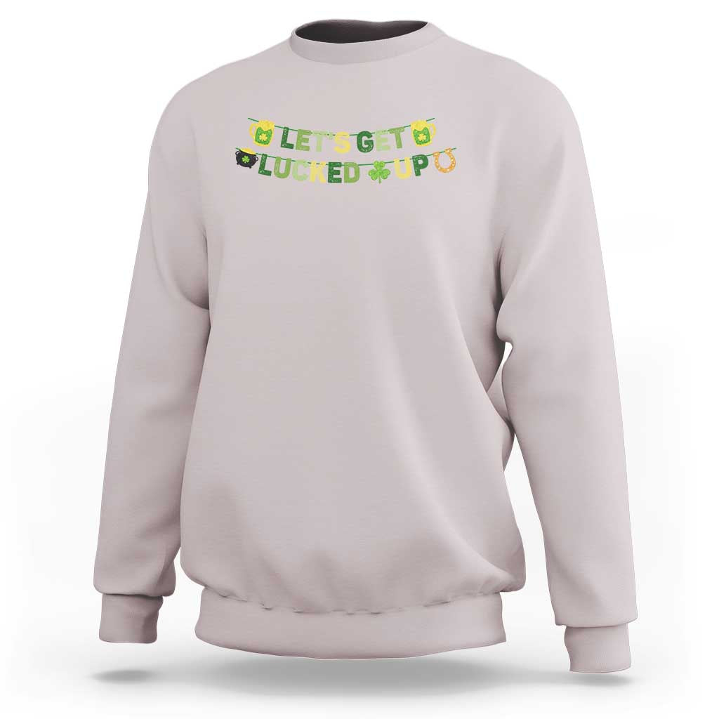 Lets Get Lucked Up Sweatshirt St Patricks Day Drinking