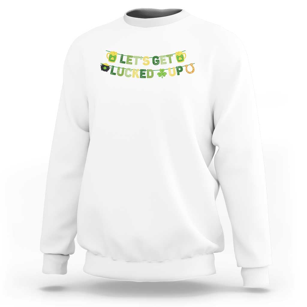 Lets Get Lucked Up Sweatshirt St Patricks Day Drinking