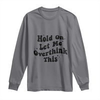 Sarcastic Relatable Introvert Humor Long Sleeve Shirt Hold On Let Me Overthink This