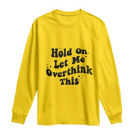 Sarcastic Relatable Introvert Humor Long Sleeve Shirt Hold On Let Me Overthink This
