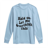 Sarcastic Relatable Introvert Humor Long Sleeve Shirt Hold On Let Me Overthink This