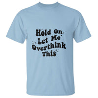 Sarcastic Relatable Introvert Humor T Shirt Hold On Let Me Overthink This