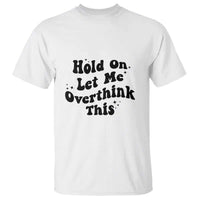 Sarcastic Relatable Introvert Humor T Shirt Hold On Let Me Overthink This