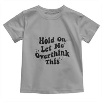 Sarcastic Relatable Introvert Humor Toddler T Shirt Hold On Let Me Overthink This
