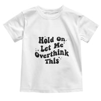 Sarcastic Relatable Introvert Humor Toddler T Shirt Hold On Let Me Overthink This