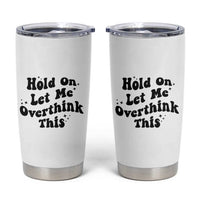 Sarcastic Relatable Introvert Humor Tumbler Cup Hold On Let Me Overthink This