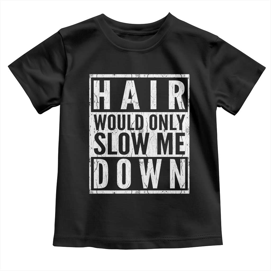 Funny Bald Men Gift Toddler T Shirt Hair Would Only Slow Me Down