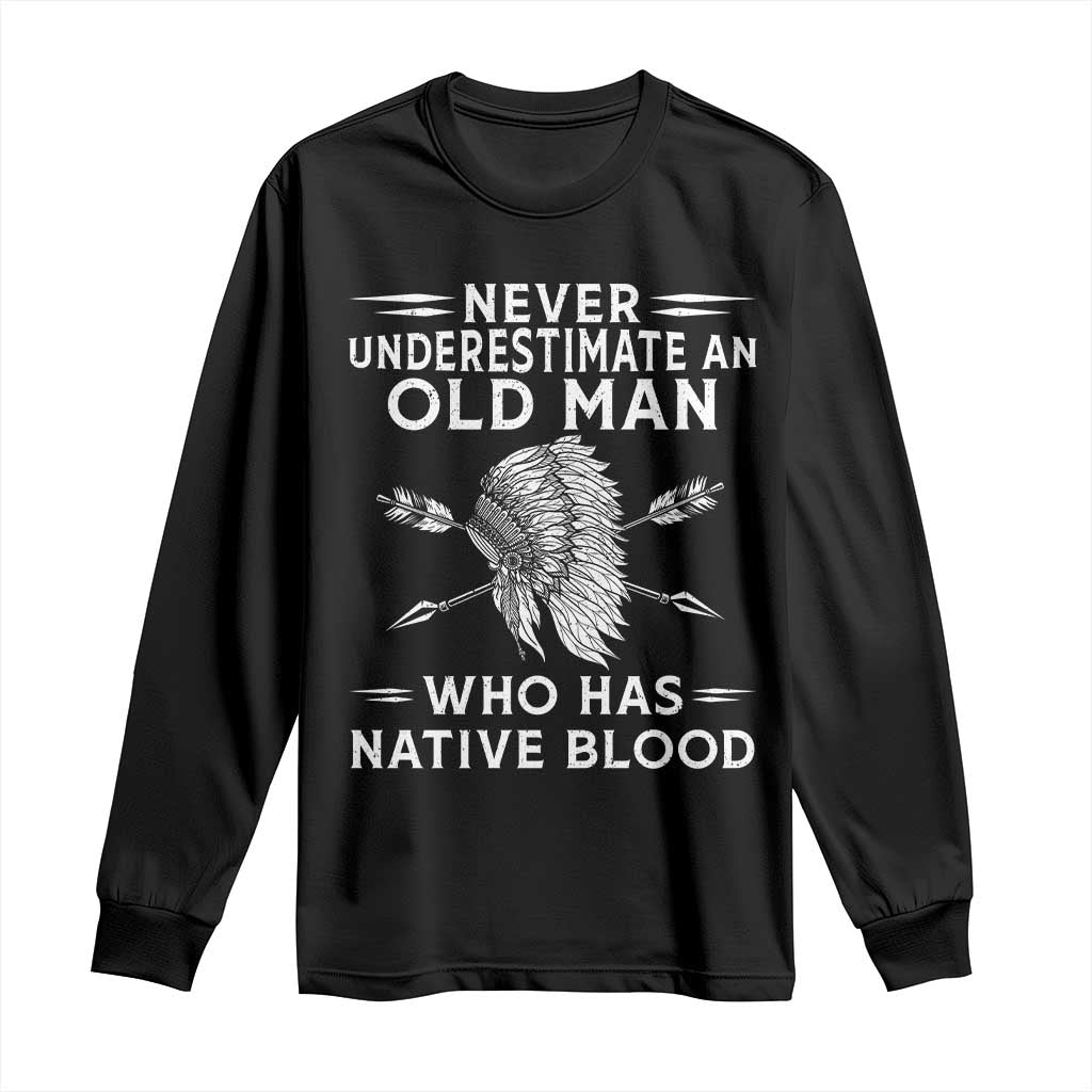 Native American Warrior Long Sleeve Shirt Never Underestimate An Old Man Who Has Native Blood