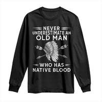 Native American Warrior Long Sleeve Shirt Never Underestimate An Old Man Who Has Native Blood