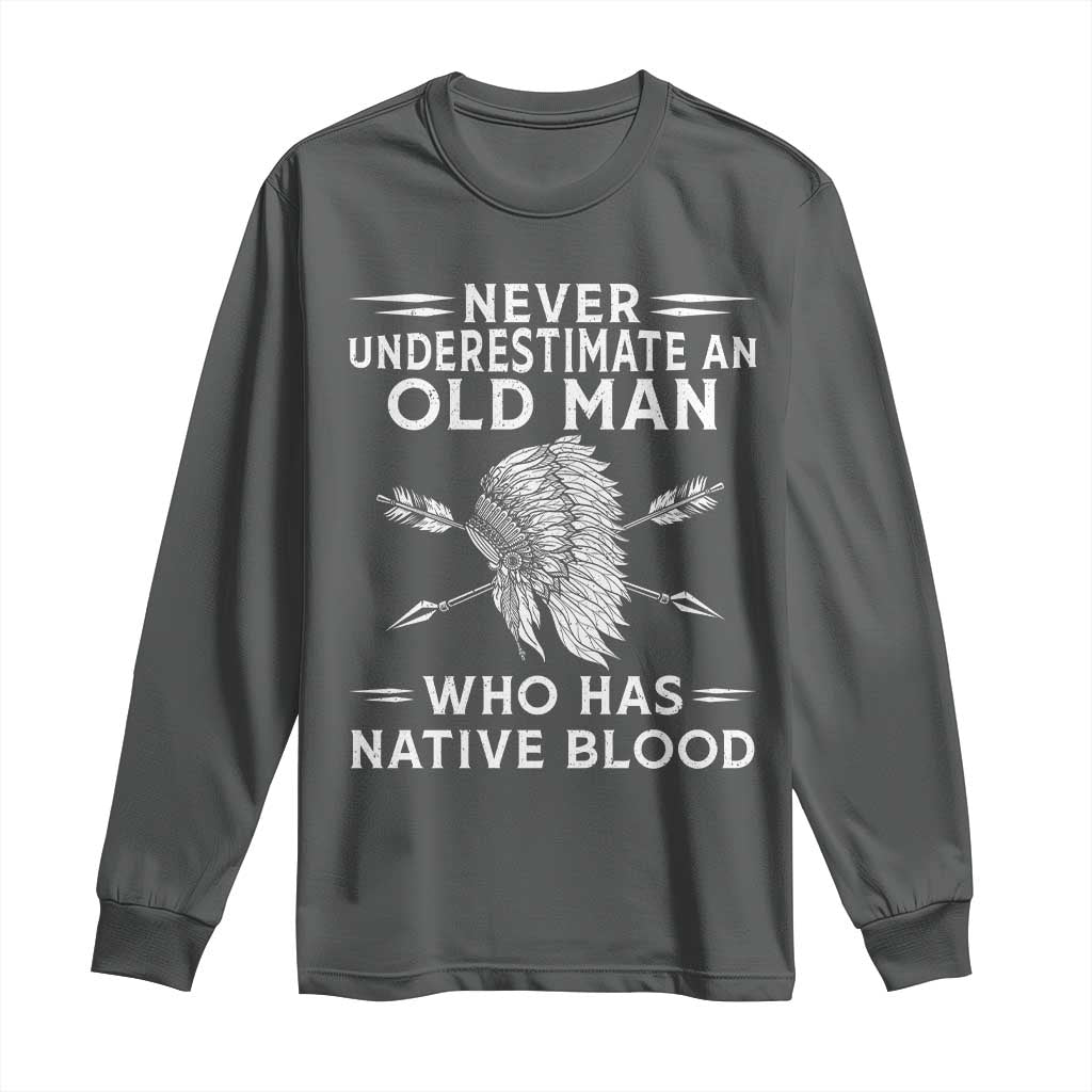 Native American Warrior Long Sleeve Shirt Never Underestimate An Old Man Who Has Native Blood